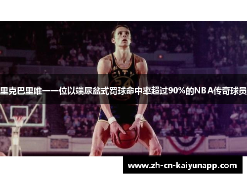 里克巴里唯一一位以端尿盆式罚球命中率超过90%的NBA传奇球员