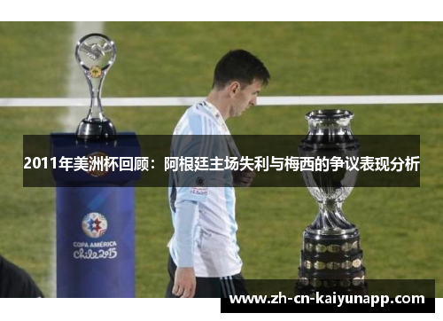 2011年美洲杯回顾：阿根廷主场失利与梅西的争议表现分析