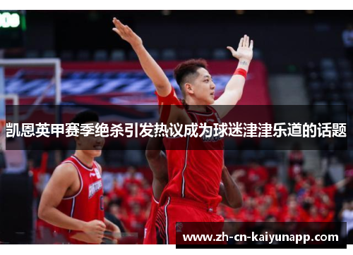 凯恩英甲赛季绝杀引发热议成为球迷津津乐道的话题