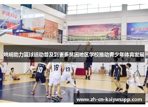 姚明助力篮球运动普及到更多贫困地区学校推动青少年体育发展