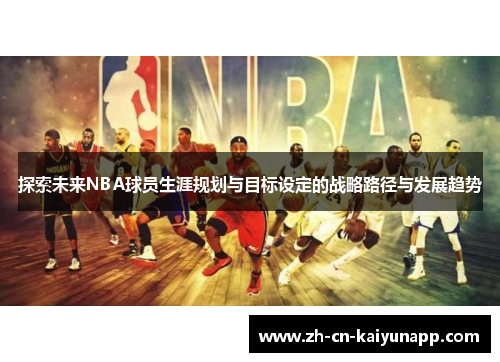 探索未来NBA球员生涯规划与目标设定的战略路径与发展趋势