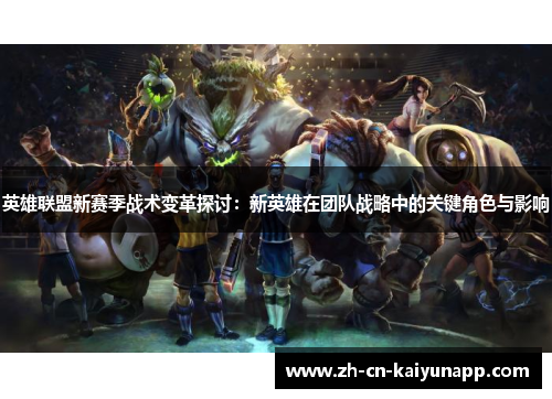 英雄联盟新赛季战术变革探讨：新英雄在团队战略中的关键角色与影响