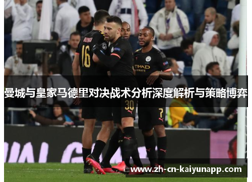 曼城与皇家马德里对决战术分析深度解析与策略博弈