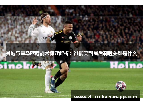 曼城与皇马欧冠战术博弈解析：谁能笑到最后制胜关键是什么