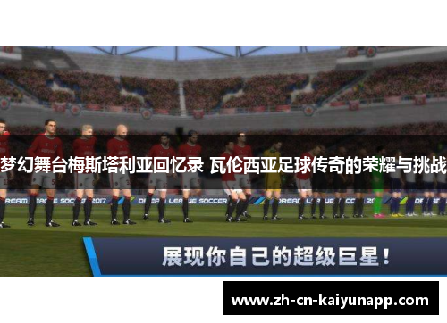 梦幻舞台梅斯塔利亚回忆录 瓦伦西亚足球传奇的荣耀与挑战