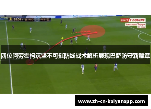 四位阿劳霍构筑坚不可摧防线战术解析展现巴萨防守新篇章
