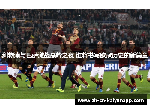 利物浦与巴萨激战巅峰之夜 谁将书写欧冠历史的新篇章
