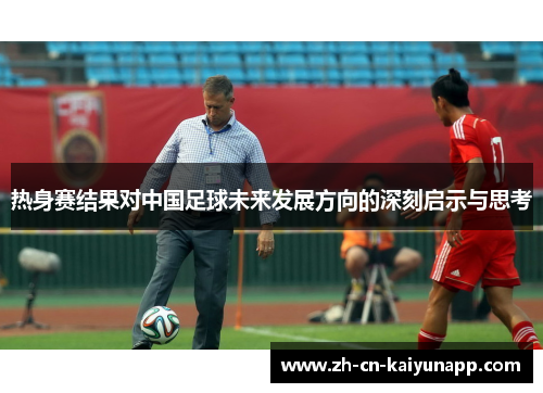 热身赛结果对中国足球未来发展方向的深刻启示与思考