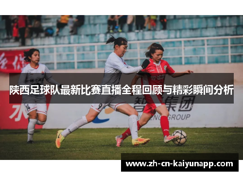 陕西足球队最新比赛直播全程回顾与精彩瞬间分析