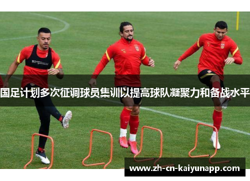 国足计划多次征调球员集训以提高球队凝聚力和备战水平