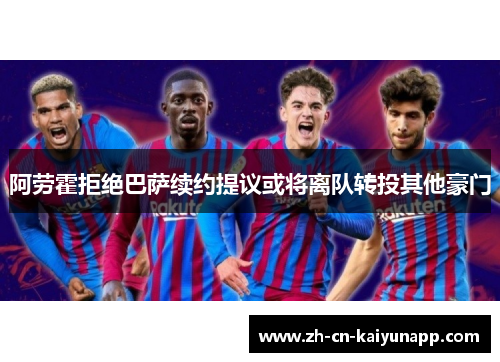 阿劳霍拒绝巴萨续约提议或将离队转投其他豪门
