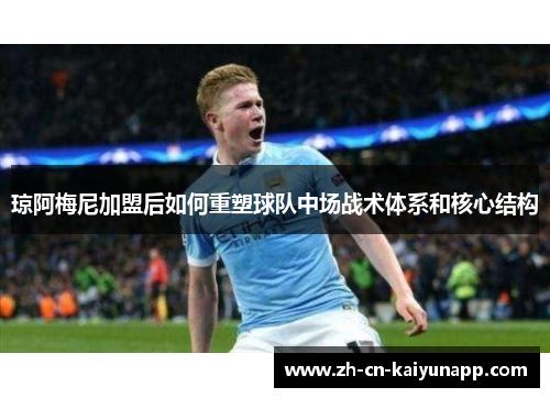 琼阿梅尼加盟后如何重塑球队中场战术体系和核心结构