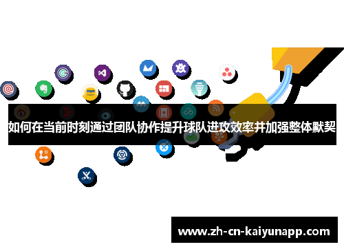 如何在当前时刻通过团队协作提升球队进攻效率并加强整体默契