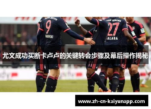 尤文成功买断卡卢卢的关键转会步骤及幕后操作揭秘