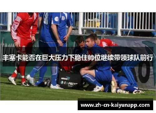 丰塞卡能否在巨大压力下稳住帅位继续带领球队前行