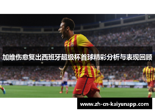 加维伤愈复出西班牙超级杯首球精彩分析与表现回顾