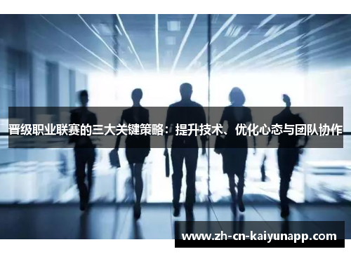 晋级职业联赛的三大关键策略：提升技术、优化心态与团队协作