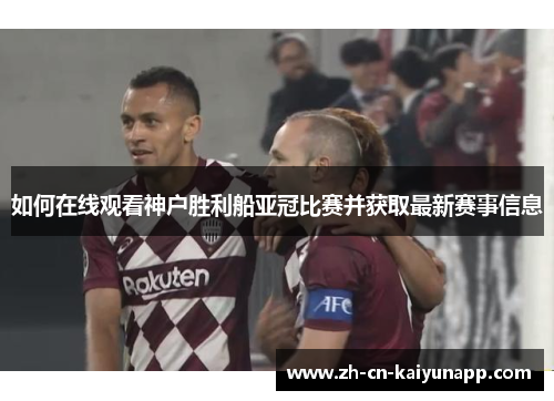 如何在线观看神户胜利船亚冠比赛并获取最新赛事信息