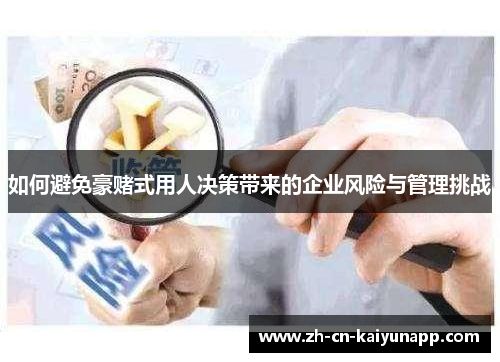 如何避免豪赌式用人决策带来的企业风险与管理挑战