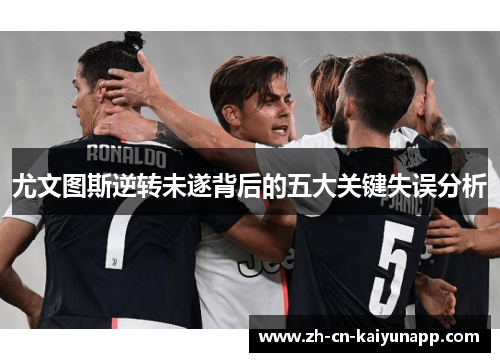尤文图斯逆转未遂背后的五大关键失误分析