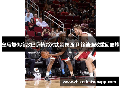 皇马复仇宿敌巴萨精彩对决震撼西甲 终结连败重回巅峰
