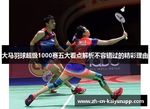 大马羽球超级1000赛五大看点解析不容错过的精彩理由