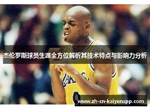杰伦罗斯球员生涯全方位解析其技术特点与影响力分析