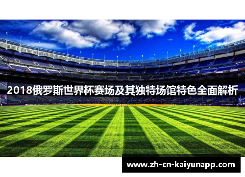 2018俄罗斯世界杯赛场及其独特场馆特色全面解析