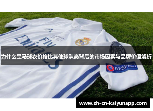 为什么皇马球衣价格比其他球队高背后的市场因素与品牌价值解析