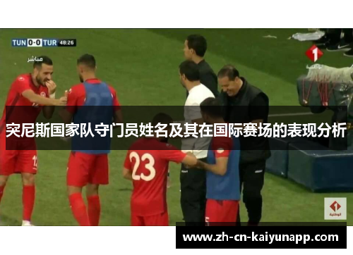突尼斯国家队守门员姓名及其在国际赛场的表现分析