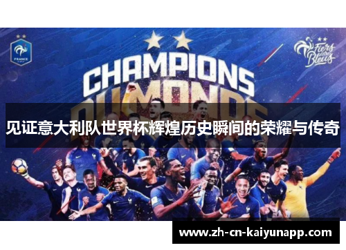见证意大利队世界杯辉煌历史瞬间的荣耀与传奇 见证意大利队世界杯辉煌历史瞬间的荣耀与传奇