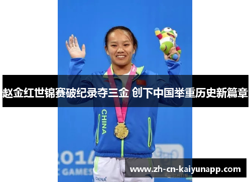 赵金红世锦赛破纪录夺三金 创下中国举重历史新篇章 赵金红世锦赛破纪录夺三金 创下中国举重历史新篇章