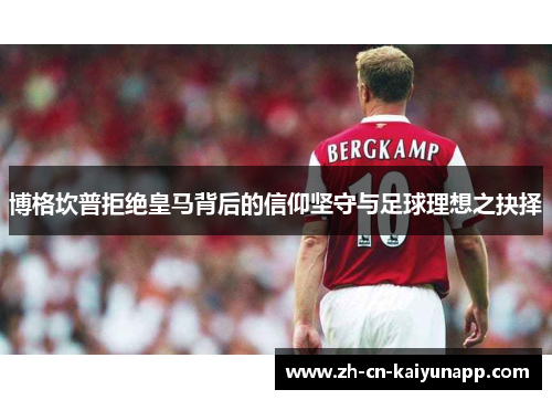 博格坎普拒绝皇马背后的信仰坚守与足球理想之抉择 博格坎普拒绝皇马背后的信仰坚守与足球理想之抉择