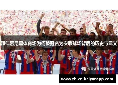 拜仁慕尼黑体育场为何被冠名为安联球场背后的历史与意义 拜仁慕尼黑体育场为何被冠名为安联球场背后的历史与意义