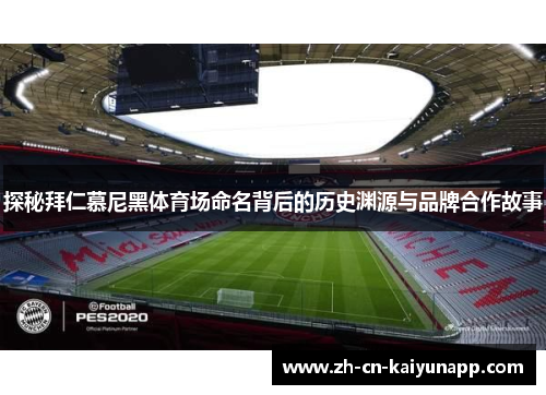 探秘拜仁慕尼黑体育场命名背后的历史渊源与品牌合作故事