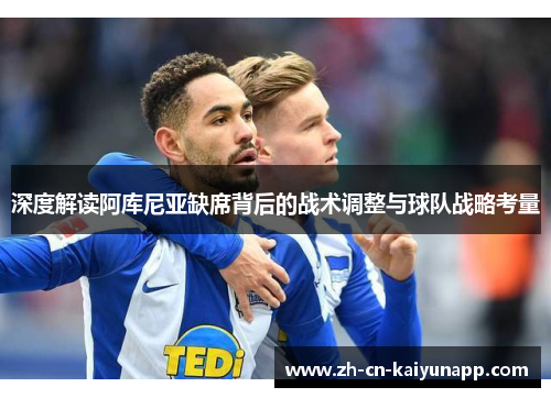 深度解读阿库尼亚缺席背后的战术调整与球队战略考量 深度解读阿库尼亚缺席背后的战术调整与球队战略考量