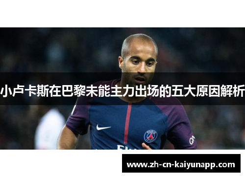 小卢卡斯在巴黎未能主力出场的五大原因解析 小卢卡斯在巴黎未能主力出场的五大原因解析